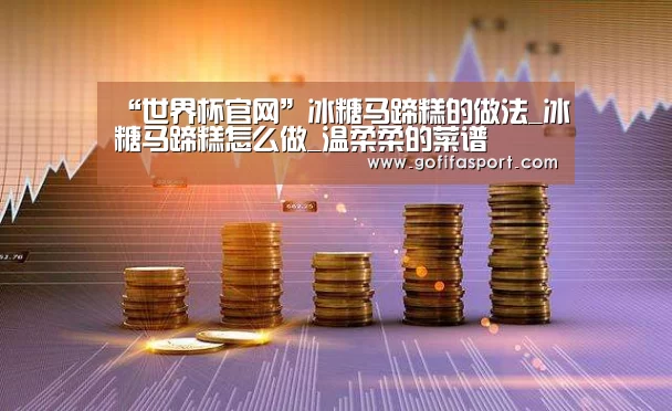 “世界杯官网”冰糖马蹄糕的做法_冰糖马蹄糕怎么做_温柔柔的菜谱(图4) 世界杯官网