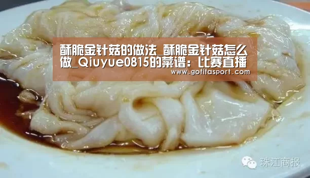 酥脆金针菇的做法_酥脆金针菇怎么做_Qiuyue0815的菜谱:比赛直播(图2) 世界杯官网